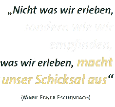 Nicht was wir erleben, sondern wie wir empfinden, was wir erleben, macht unser Schicksal aus.